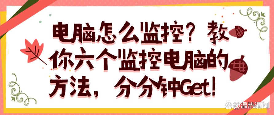 电脑怎么监控？教你六个监控电脑的方法，码住学起来！(图1)