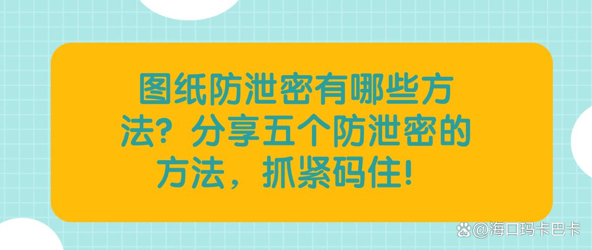 图纸防泄密有哪些方法？分享五个防泄密的方法，码住学起来！(图1)