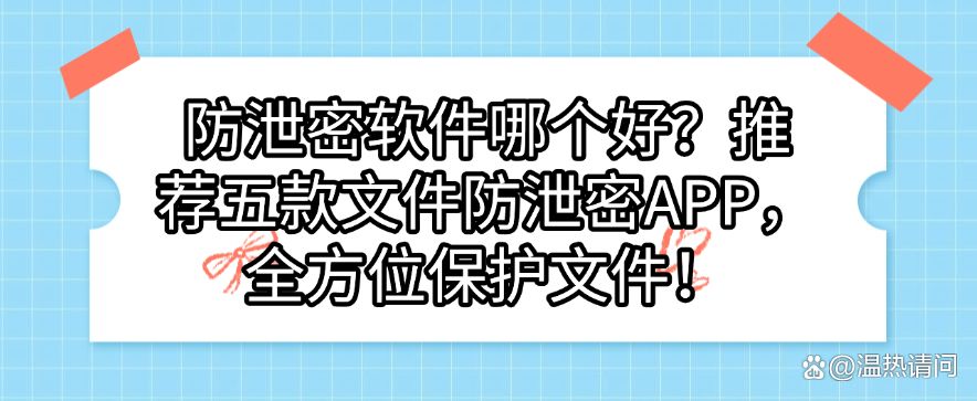 防泄密软件哪个好？推荐五款文件防泄密APP，保护文件安全(图1)