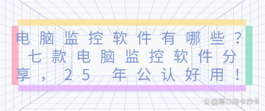 电脑监控软件有哪些？七款电脑监控软件分享，25 年最新整理！(图1)