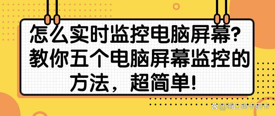 怎么实时监控电脑屏幕？教你五个电脑屏幕监控的方法，快码住！(图1)