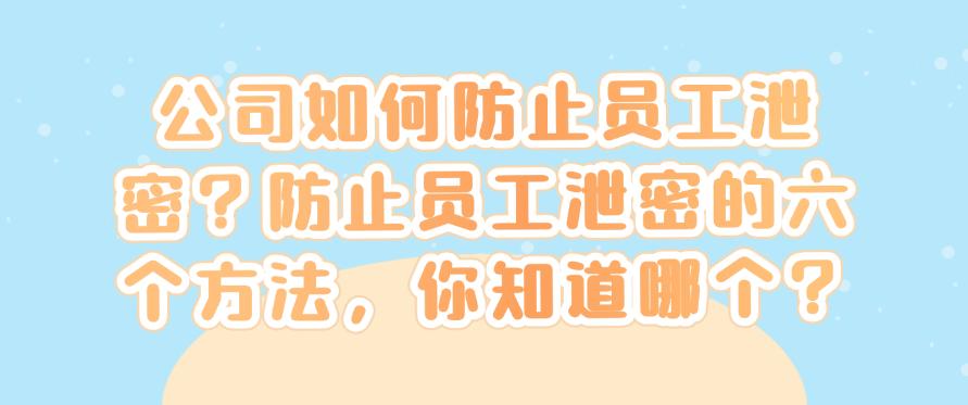 公司如何防止员工泄密？防止员工泄密的六个方法，你看好哪个？(图1)