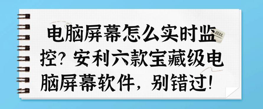 电脑屏幕怎么实时监控？安利六款宝藏级电脑屏幕软件，建议收藏！(图1)