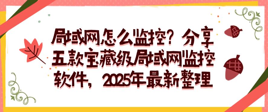 局域网怎么监控？分享五款宝藏级局域网监控软件，2025年最新(图1)