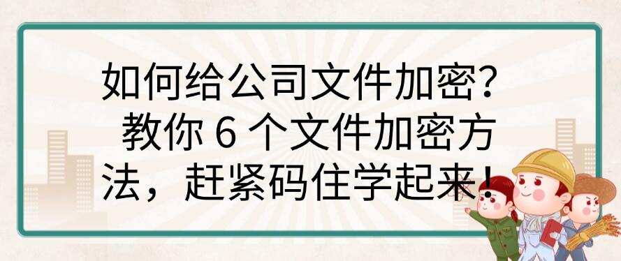 如何给公司文件加密?教你 6 个文件加密方法,赶紧收藏啦!(图1) 如何给公司文件加密?教你 6 个文件加密方法,赶紧收藏啦!(图1)