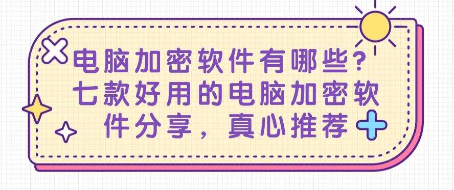 电脑加密软件有哪些?七款好用的电脑加密软件分享,建议收藏(图1) 电脑加密软件有哪些?七款好用的电脑加密软件分享,建议收藏(图1)
