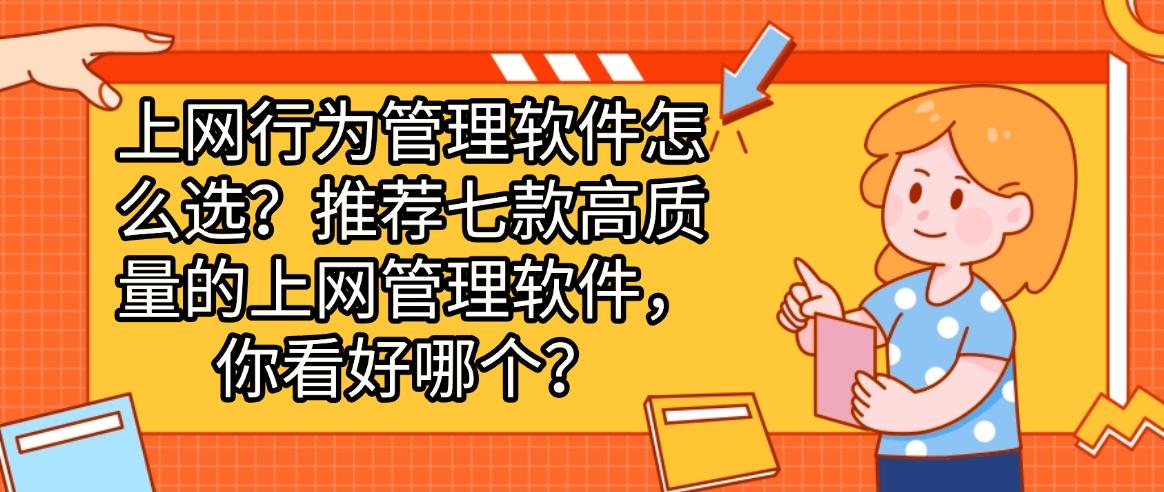 上网行为管理软件怎么选？推荐七款高质量的上网管理软件，建议码住！(图1)