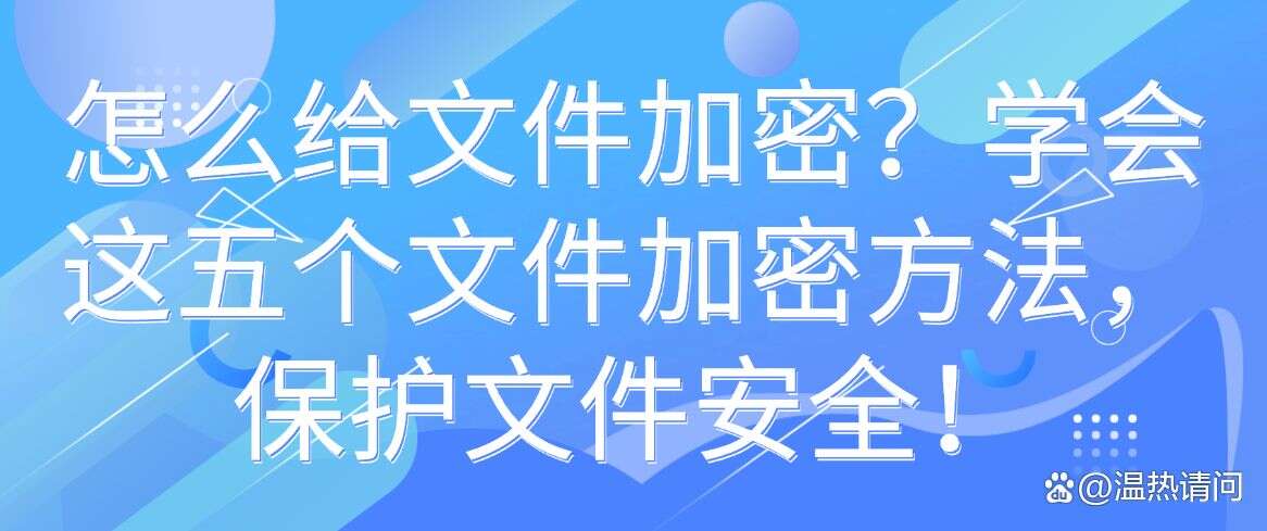 怎么给文件加密?学会这五个文件加密方法,保护文件安全!码住(图1) 怎么给文件加密?学会这五个文件加密方法,保护文件安全!码住(图1)