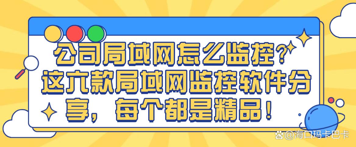 公司局域网怎么监控？这六款局域网监控软件分享，25精选！(图1)