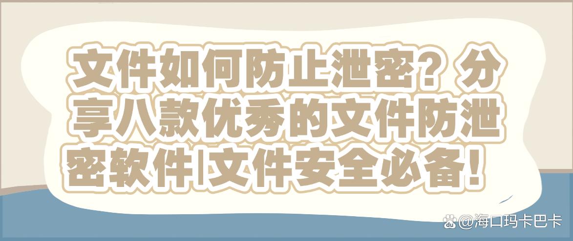 文件如何防止泄密？分享八款优秀的文件防泄密软件，码住！(图1)