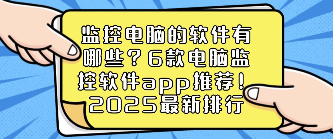 监控电脑的软件有哪些？6款电脑监控软件app推荐！2025最新(图1)