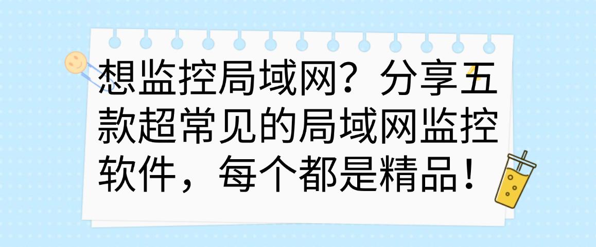 想监控局域网？分享五款超常见的局域网监控软件，都是精选！(图1)