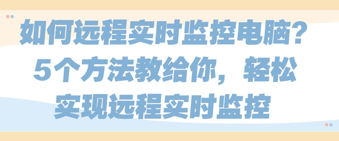 如何远程实时监控电脑？5个方法教给你，实现实时远程监控(图1)