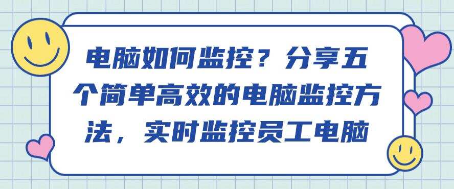 电脑如何监控?分享五个简单高效的电脑监控方法,轻松监控员工电脑(图1) 电脑如何监控?分享五个简单高效的电脑监控方法,轻松监控员工电脑(图1)