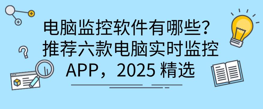 电脑监控软件有哪些？推荐六款电脑实时监控 APP，2025最新排行(图1)