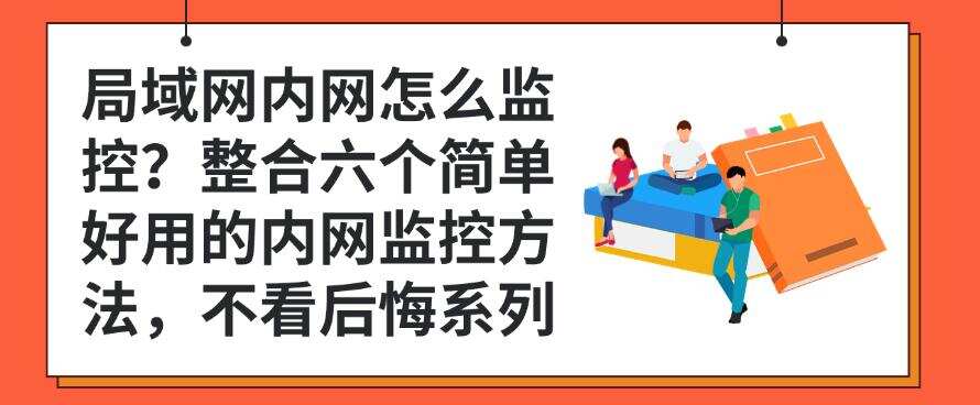 局域网内网怎么监控?整合六个简单好用的内网监控方法,码住(图1) 局域网内网怎么监控?整合六个简单好用的内网监控方法,码住(图1)