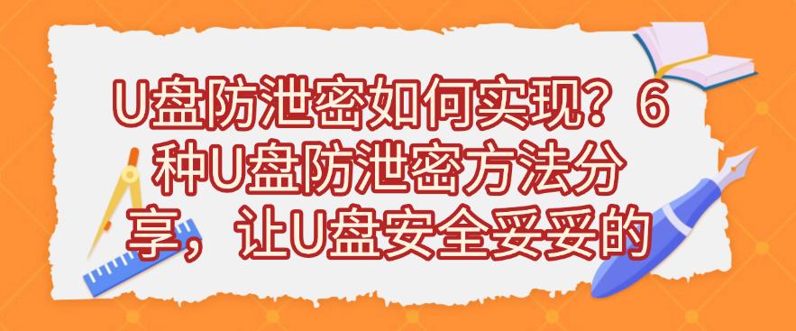 U盘防泄密如何实现？6种U盘防泄密方法分享，保护U盘安全(图1)