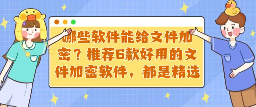 哪些软件能给文件加密？推荐6款好用的文件加密软件，25精选(图1)