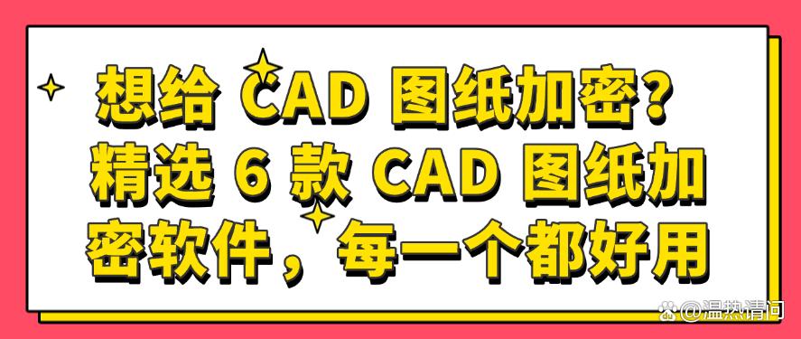 想给 CAD 图纸加密？精选 6 款 CAD 图纸加密软件，快码住(图1)