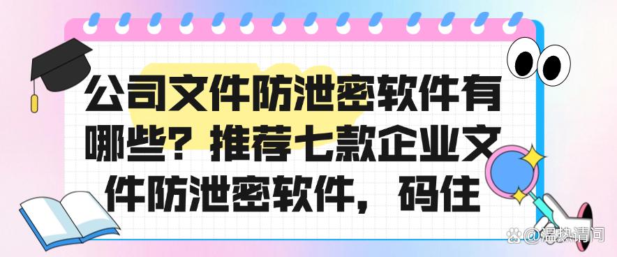 公司文件防泄密软件有哪些？推荐七款企业文件防泄密软件！(图1)