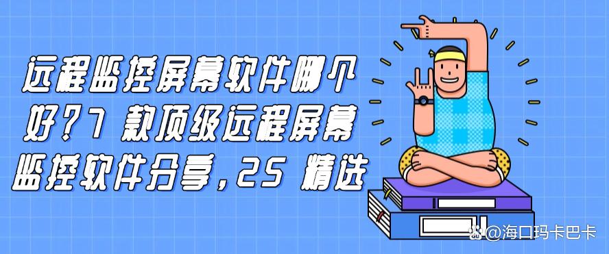 远程监控屏幕软件哪个好？7 款顶级远程屏幕监控软件分享，码住(图1)