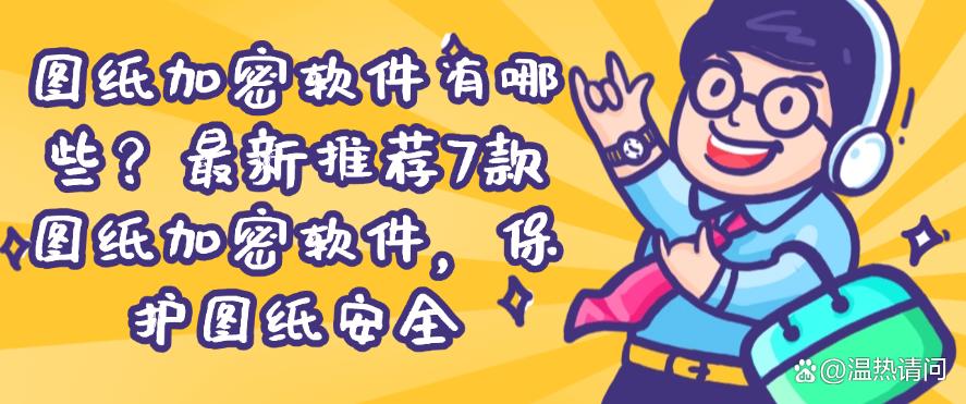 图纸加密软件有哪些？最新推荐7款图纸加密软件，快码住试试(图1)