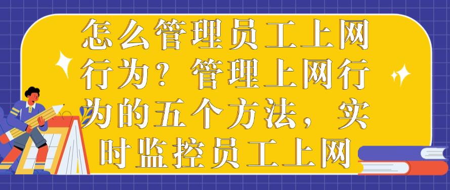 怎么管理员工上网行为？管理上网行为的五个方法，分分钟学会(图1)