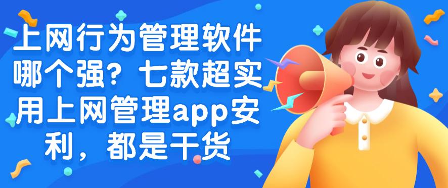 上网行为管理软件哪个强？七款超实用上网管理app安利，满满的干货(图1)