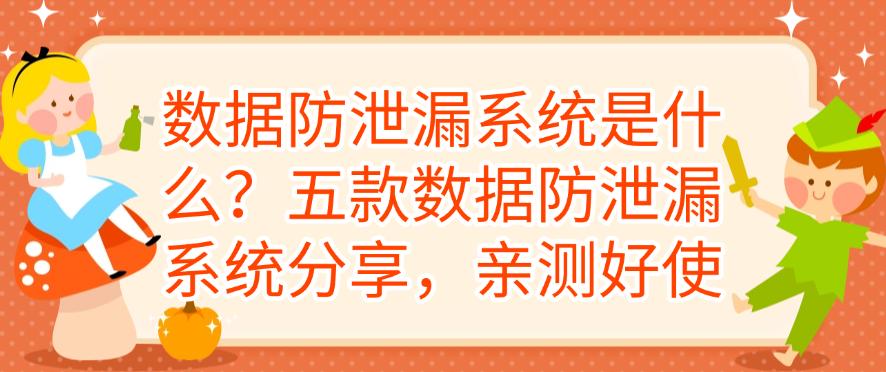 数据防泄漏系统是什么？五款数据防泄漏系统分享，快码住试一试(图1)