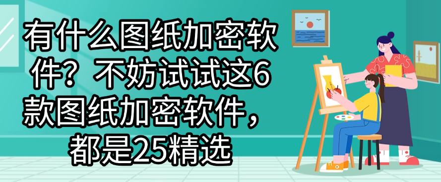 有什么图纸加密软件？不妨试试这6款图纸加密软件，25精选(图1)