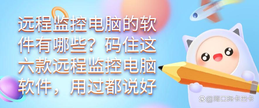 远程监控电脑的软件有哪些？码住这六款远程监控电脑软件！(图1)