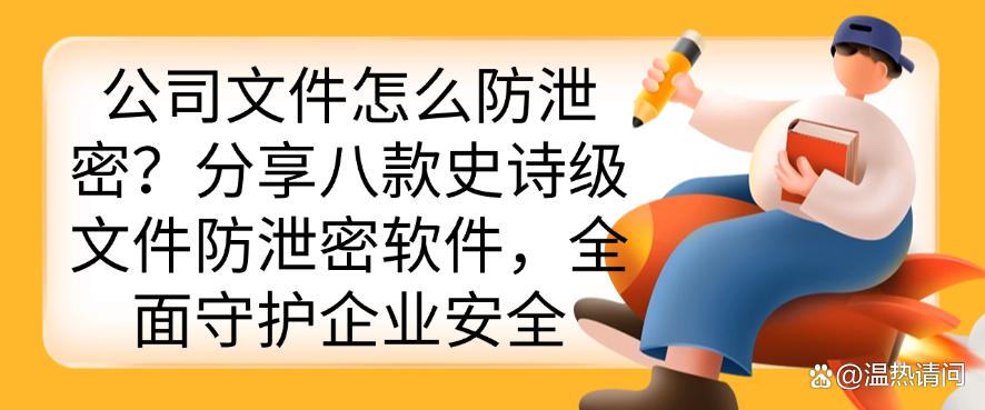 公司文件怎么防泄密？分享八款史诗级文件防泄密软件，码住(图1)