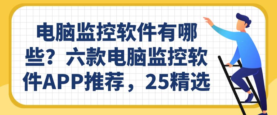 电脑监控软件有哪些？六款电脑监控软件APP推荐，2025最新(图1)