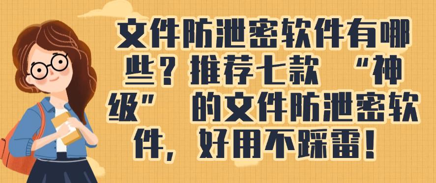 文件防泄密软件有哪些？推荐七款 “神级” 的文件防泄密软件，码住(图1)
