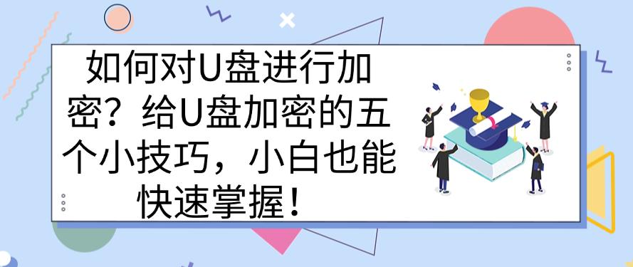 如何对U盘进行加密？给U盘加密的五个小技巧，新手也能快速学会(图1)