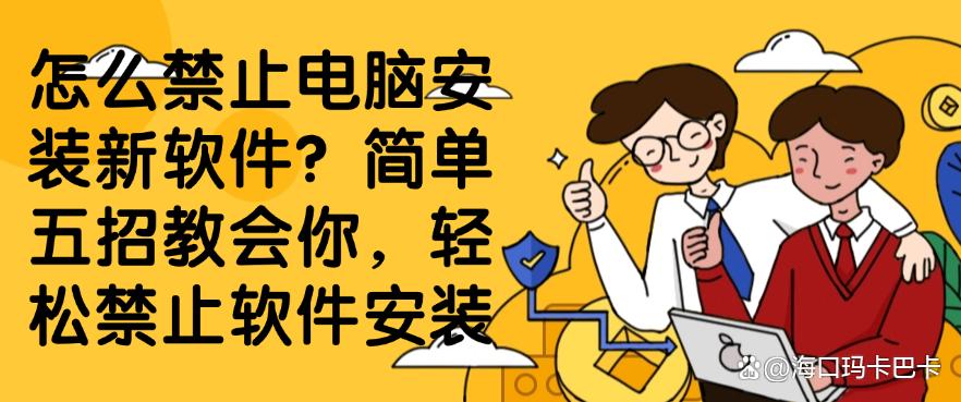 怎么禁止电脑安装新软件？简单五招教会你，禁止电脑安装新软件(图1)