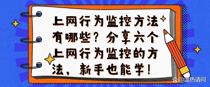 上网行为监控方法有哪些？分享六个上网行为监控的方法，码住啦(图1)