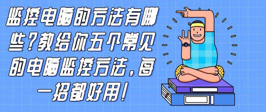 监控电脑的方法有哪些?教给你五个常见的电脑监控方法,建议学起来!(图1) 监控电脑的方法有哪些?教给你五个常见的电脑监控方法,建议学起来!(图1)