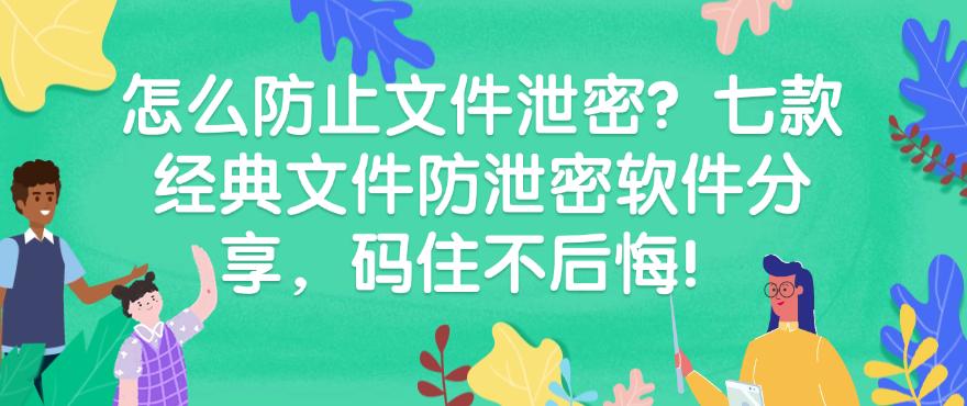 怎么防止文件泄密？七款经典文件防泄密软件分享，建议码住！(图1)