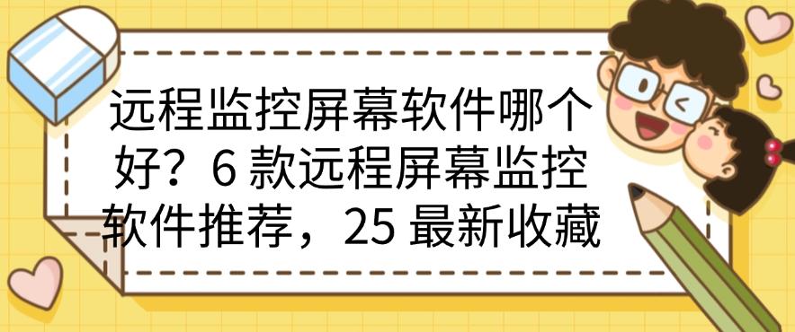 远程监控屏幕软件哪个好？6 款远程屏幕监控软件推荐，最新整理(图1)