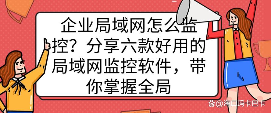 企业局域网怎么监控？分享六款好用的局域网监控软件，轻松监控全局(图1)
