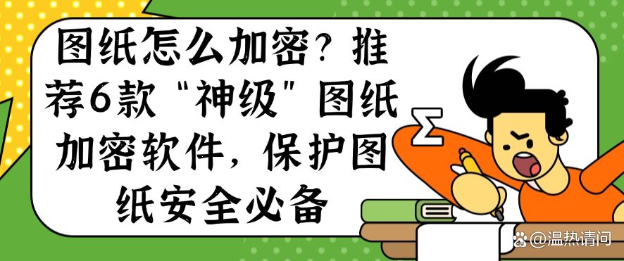 图纸怎么加密？推荐6款“神级”图纸加密软件，保护图纸安全(图1)