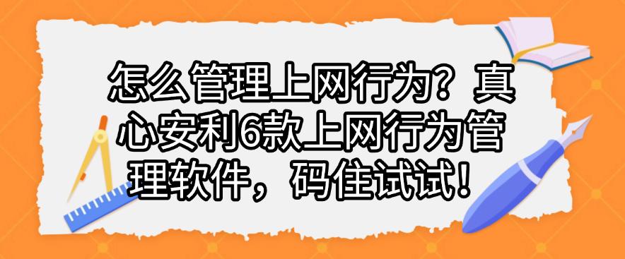 怎么管理上网行为？真心安利6款上网行为管理软件，码住啦！(图1)