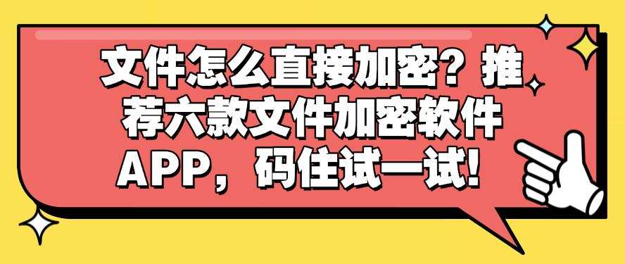 文件怎么直接加密?推荐六款文件加密软件APP,建议收藏!(图1) 文件怎么直接加密?推荐六款文件加密软件APP,建议收藏!(图1)