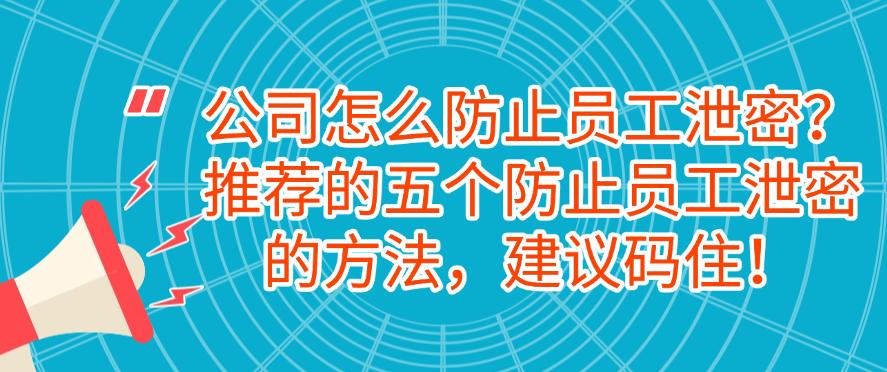 公司怎么防止员工泄密？推荐的五个防止员工泄密的方法！(图1)