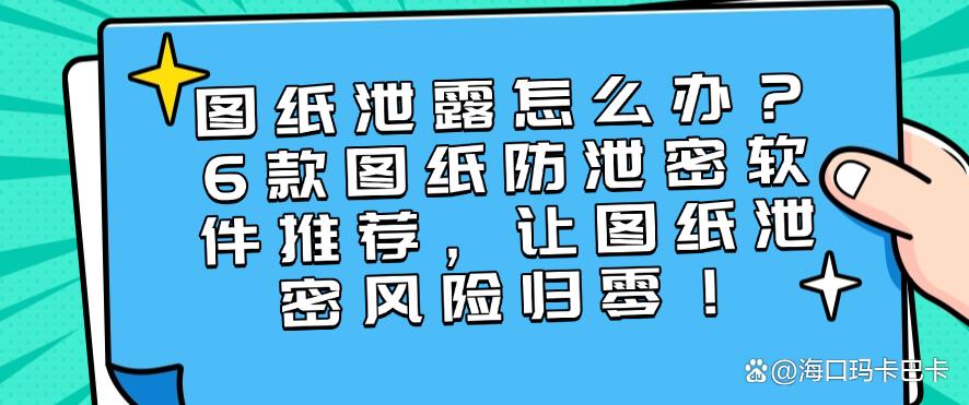 图纸泄露怎么办？6款图纸防泄密软件推荐，让图纸不再泄密(图1)