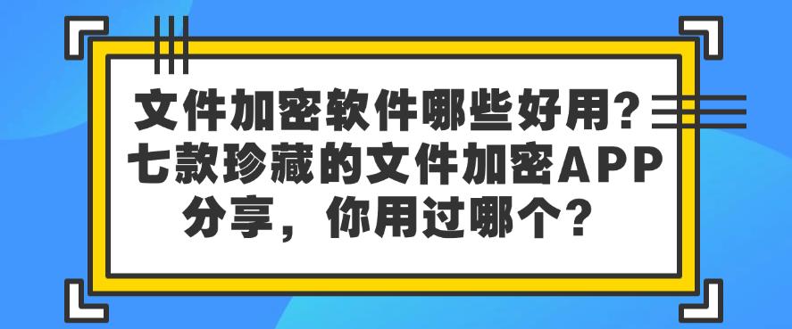 文件加密软件哪些好用？七款珍藏的文件加密APP分享，你看好哪个？(图1)