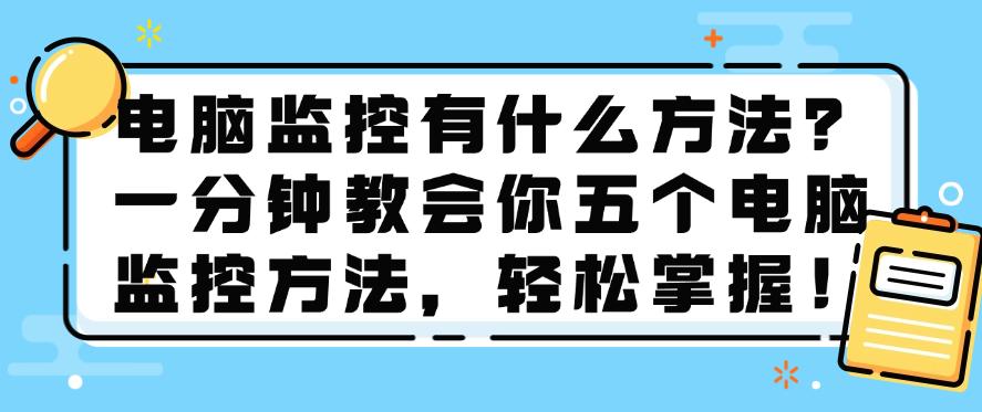 电脑监控有什么方法？一分钟教会你五个电脑监控方法，轻松学会！(图1)
