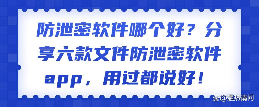 防泄密软件哪个好？分享六款文件防泄密软件app，码住！(图1)