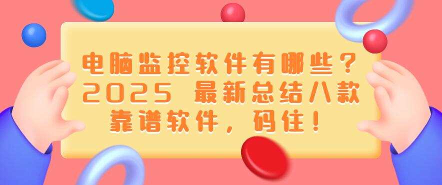 电脑监控软件有哪些?2025 最新总结八款靠谱软件,建议收藏!(图1) 电脑监控软件有哪些?2025 最新总结八款靠谱软件,建议收藏!(图1)